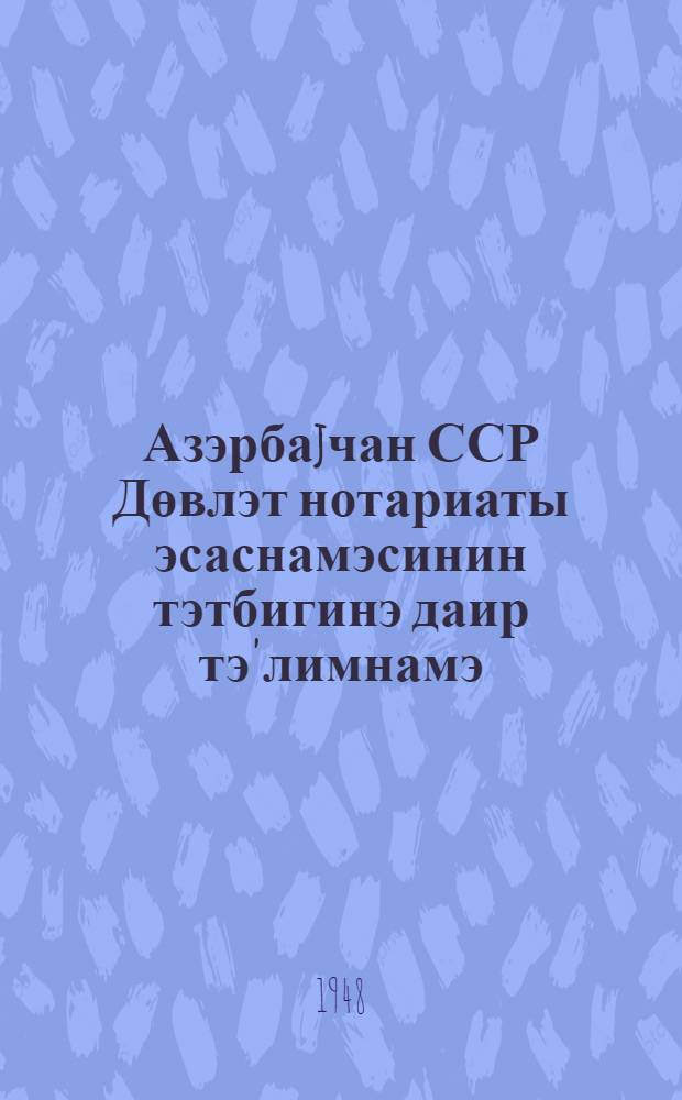 Азэрбаjчан ССР Дөвлэт нотариаты эсаснамэсинин тэтбигинэ даир тэ'лимнамэ = Инструкция о применении положения о государственном нотариате Азербайджанской ССР