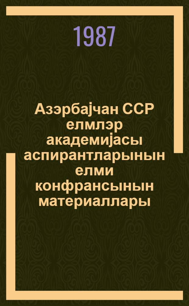 Азэрбаjчан ССР елмлэр академиjасы аспирантларынын елми конфрансынын материаллары : в 2 кн. Кн. 2