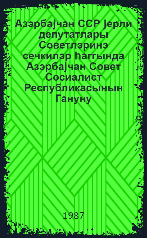 Азэрбаjчан ССР jерли депутатлары Советлэринэ сечкилэр hаггында Азэрбаjчан Совет Сосиалист Республикасынын Гануну : 1979-чу ил иjунун 22-дэ 9-чу чагырыш АзССР Али Советинин 10-чу сессиjасында гэбул едилмишдир = Закон Азербайджанской Советской Социалистической Республики о выборах в местные Советы народных депутатов АзССР