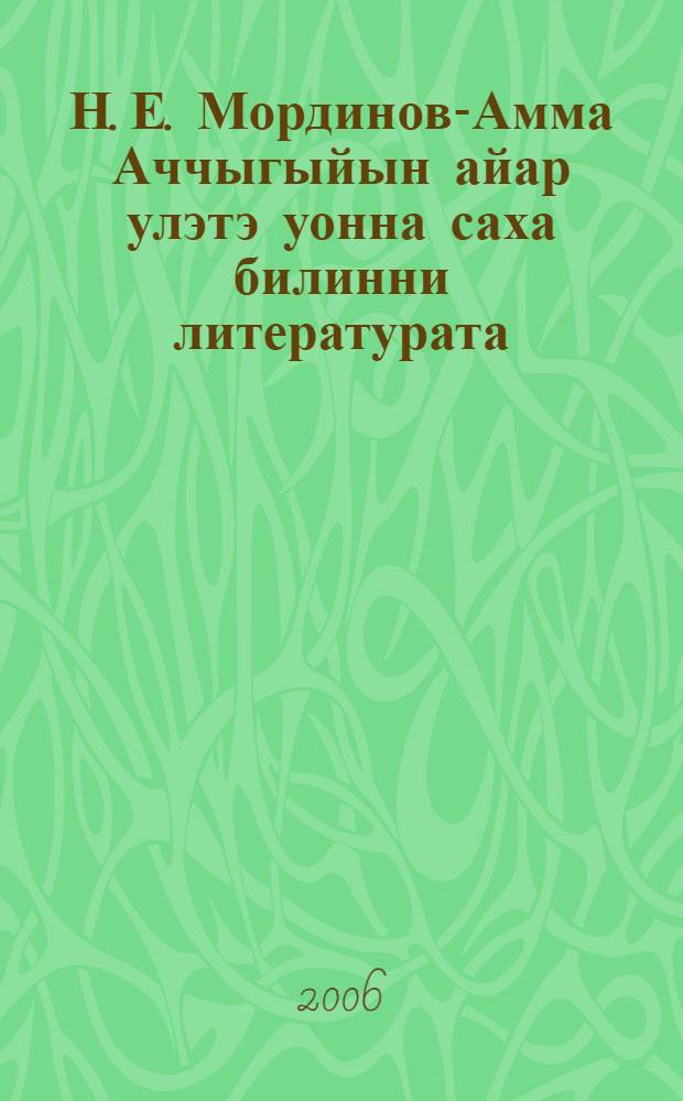 Н. Е. Мординов-Амма Аччыгыйын айар улэтэ уонна саха билинни литературата : Саха нар. суруйааччыта Амма Аччыгыйа торообутэ 100 сылыгар аналлаах респ. науч.-практ. конф. матерыйаалларынан тезистэр хомуурунньуктара, Муус устар 7 кунэ 2006 сыл = [Творчество Н. Е. Мординова и современная якутская литература