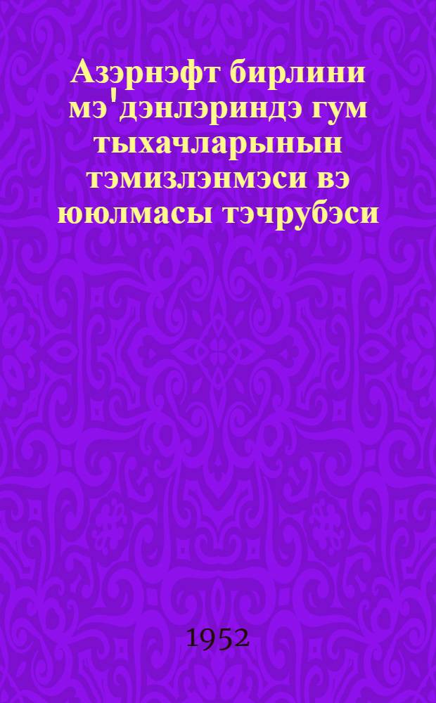 Азэрнэфт бирлини мэ'дэнлэриндэ гум тыхачларынын тэмизлэнмэси вэ ююлмасы тэчрубэси = Опыт очистки и промывки песчаных пробок на промыслах объединения "Азнефть"