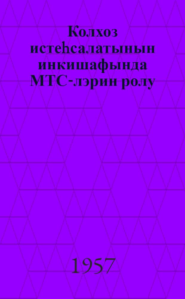 Колхоз истеhсалатынын инкишафында МТС-лэрин ролу : (Даглыг Ширван районлары) = Роль МТС в развитии колхозного производства
