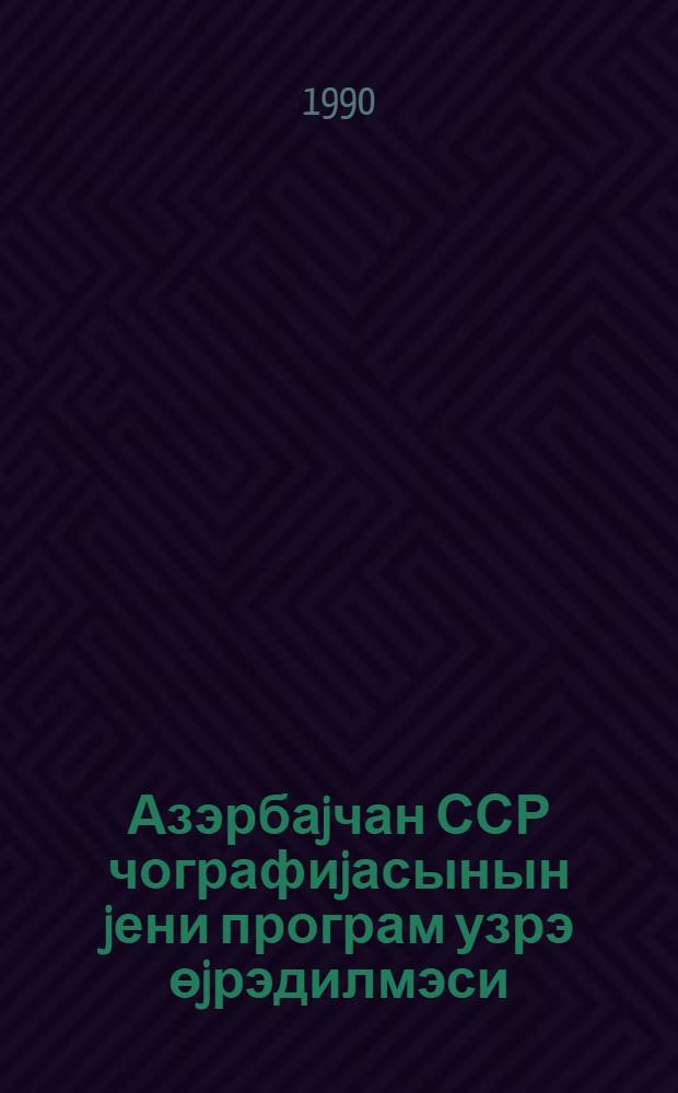 Азэрбаjчан ССР чографиjасынын jени програм узрэ өjрэдилмэси : методик төвсиjэ = [Обучение географии Азербайджанской ССР по новой программе