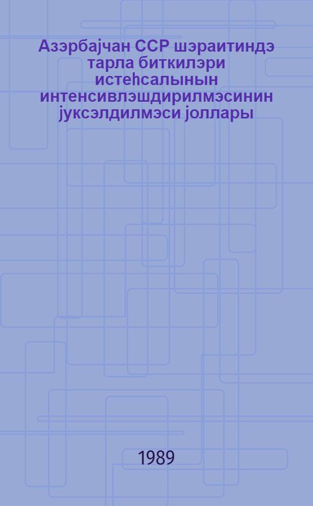 Азэрбаjчан ССР шэраитиндэ тарла биткилэри истеhсалынын интенсивлэшдирилмэсинин jуксэлдилмэси jоллары = Пути повышения интенсификации производства полевых культур в условиях Азербайджанской ССР : науч. тр