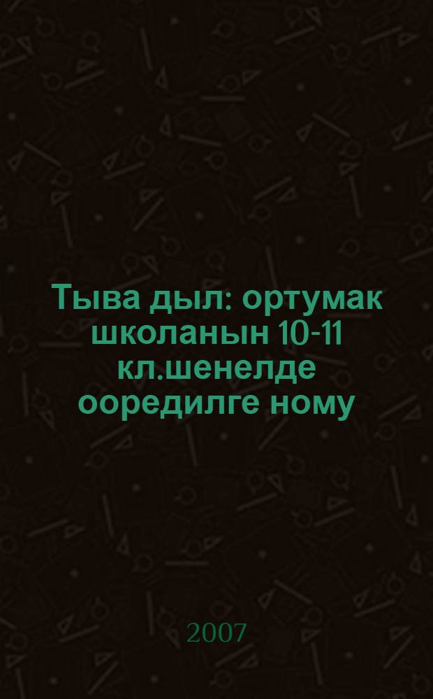 Тыва дыл : ортумак школанын 10-11 кл.шенелде ооредилге ному = Тувинский язык