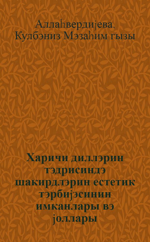 Харичи диллэрин тэдрисиндэ шакирдлэрин естетик тэрбиjэсинин имканлары вэ jоллары : 13.00.01-педагогика нэзэриjjэси вэ тарихи : пед. елм. нам.-ди алимлик дэрэчэси алмаг учун тэгдим едилмиш дис. автореф = Возможности и пути эстетического воспитания учащихся в преподавании иностранных языков