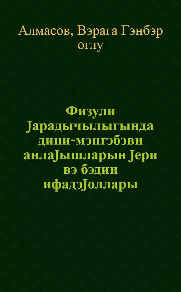 Физули jарадычылыгында дини-мэнгэбэви анлаjышларын jери вэ бэдии ифадэjоллары : туркча диван вэ Леjли-Мечнун мэснэвиси узрэ : 10.01.03-Азэрбаjчан эдэбиjjаты : фил-киjа елм-р нам-ди алимлик дэрэчэси алмаг учун тэгдим едилмиш дис. автореф = Идейно-художественная позиция религиозных понятий в творчестве Физули