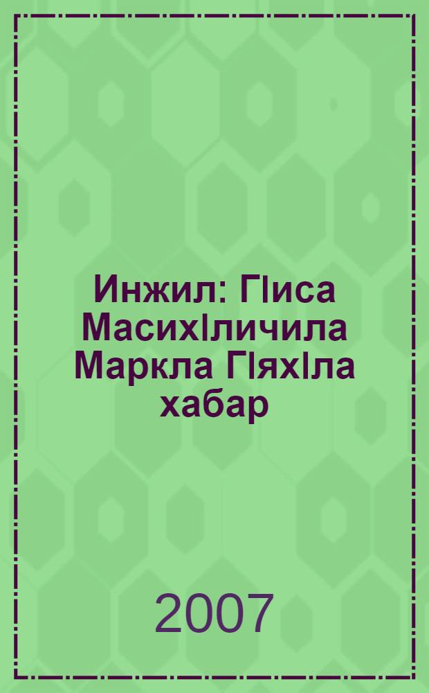 Инжил : ГIиса МасихIличила Маркла ГIяхIла хабар = Евангелие от Марка