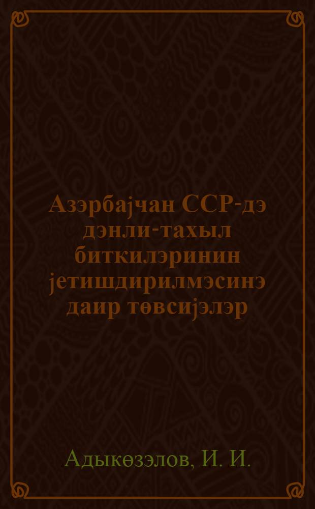 Азэрбаjчан ССР-дэ дэнли-тахыл биткилэринин jетишдирилмэсинэ даир төвсиjэлэр = Рекомендации по возделыванию зерновых колосовых культур в Азербайджанской ССР