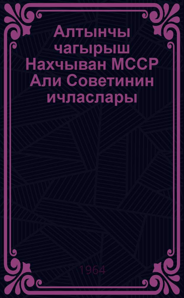 Алтынчы чагырыш Нахчыван МССР Али Советинин ичласлары : (2-чи сессиjа), (15 jанвар 1964-чу ил.) : стенографик hесабат = Заседания Верховного Совета Нахичеванской АССР шестого созыва