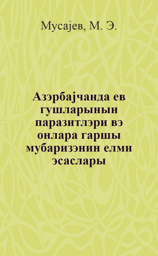 Азэрбаjчанда ев гушларынын паразитлэри вэ онлара гаршы мубаризэнин елми эсаслары = Паразиты домашних птиц Азербайджана и научные основы борьбы с ними