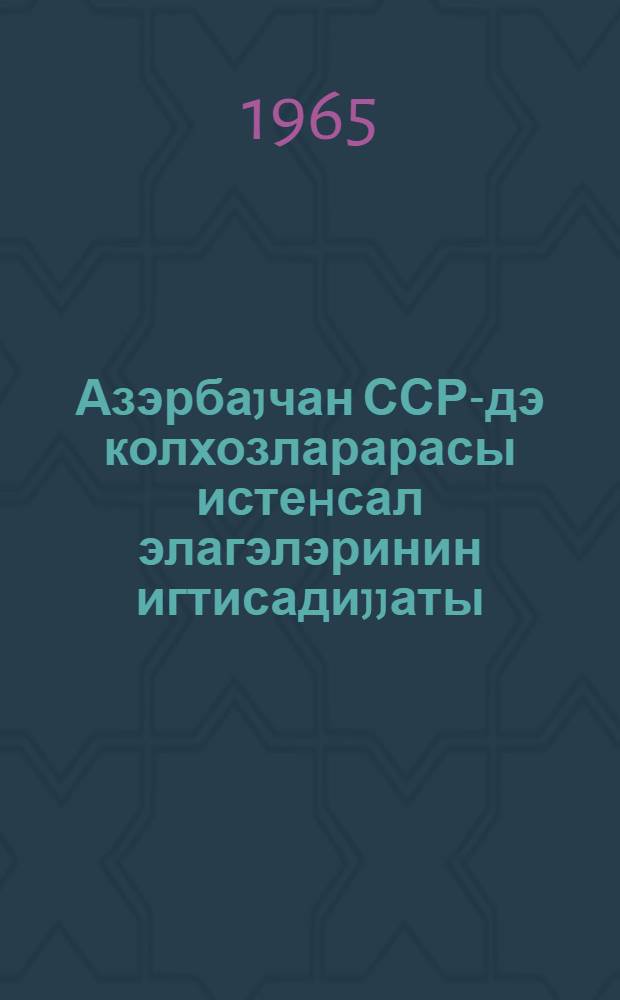 Азэрбаjчан ССР-дэ колхозларарасы истеhсал элагэлэринин игтисадиjjаты = Экономика межколхозных производственных связей в Азербайджанской ССР