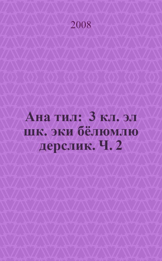 Ана тил : 3 кл. эл шк. эки бёлюмлю дерслик. Ч. 2