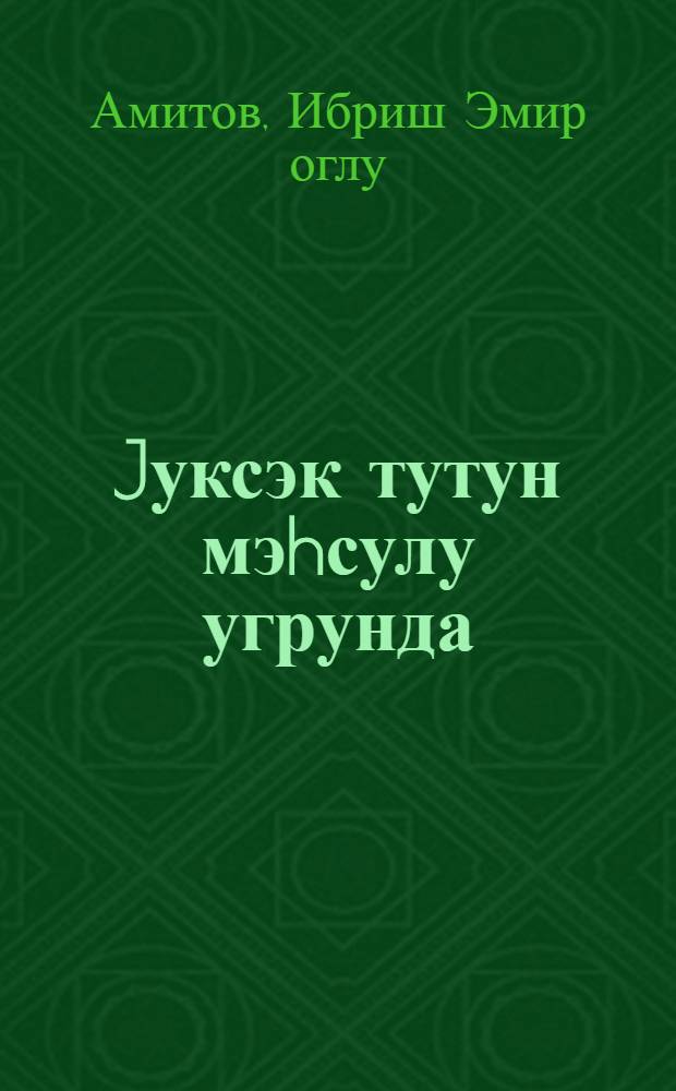 Jуксэк тутун мэhсулу угрунда : (Загатала колхоз-совхоз истеhсалат идарэсинин Эзизбэjов ад. колхозун мисалында) = За высокий урожай табака