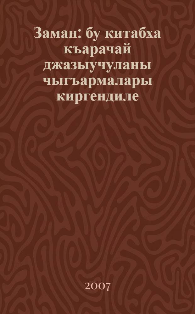 Заман : бу китабха къарачай джазыучуланы чыгъармалары киргендиле : назмула, джырла, басняла, хапарала, миниатюрала, пьеса = Время