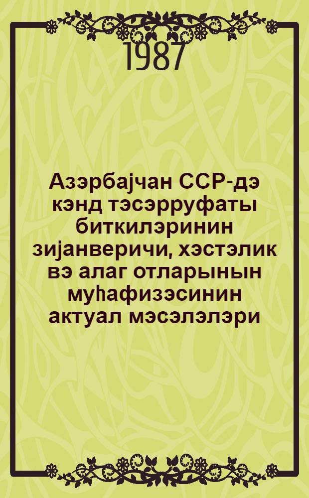 Азэрбаjчан ССР-дэ кэнд тэсэрруфаты биткилэринин зиjанверичи, хэстэлик вэ алаг отларынын муhафизэсинин актуал мэсэлэлэри = Актуальные вопросы защиты сельскохозяйственных культур от вредителей, болезней и сорняков в Азербайджанской ССР : темат. сб. науч. тр. Азерб. НИИ защиты растений