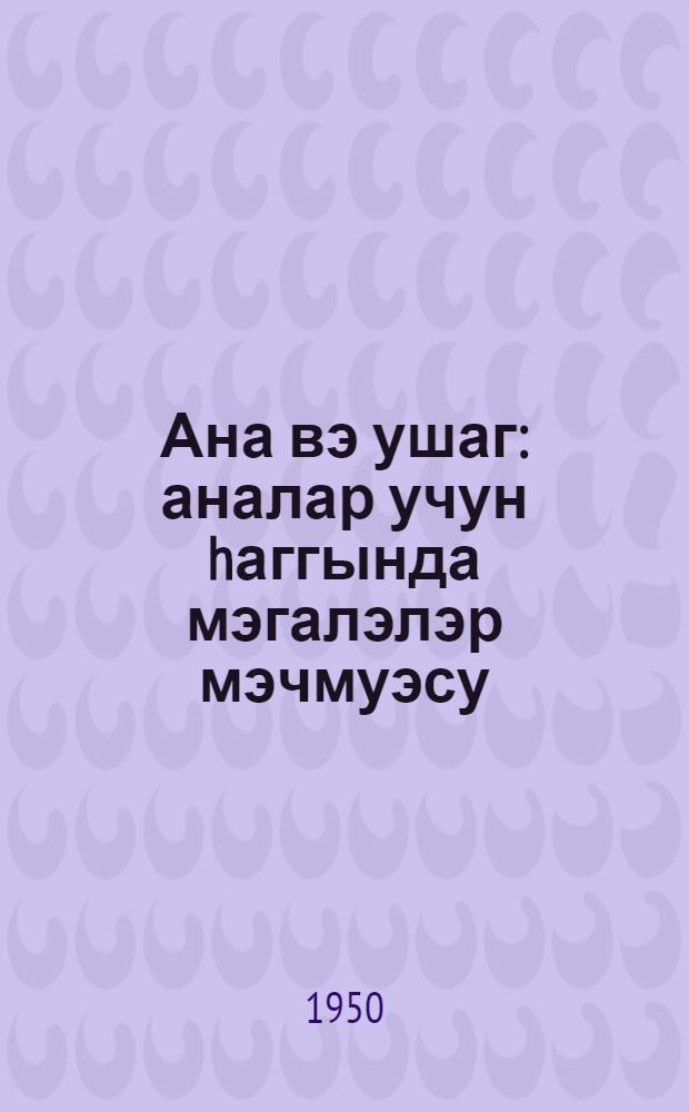 Ана вэ ушаг : аналар учун hаггында мэгалэлэр мэчмуэсу = Мать и дитя