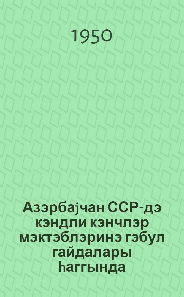 Азэрбаjчан ССР-дэ кэндли кэнчлэр мэктэблэринэ гэбул гайдалары hаггында = Правила приема учащихся в школы сельской молодежи в Азербайджанской ССР