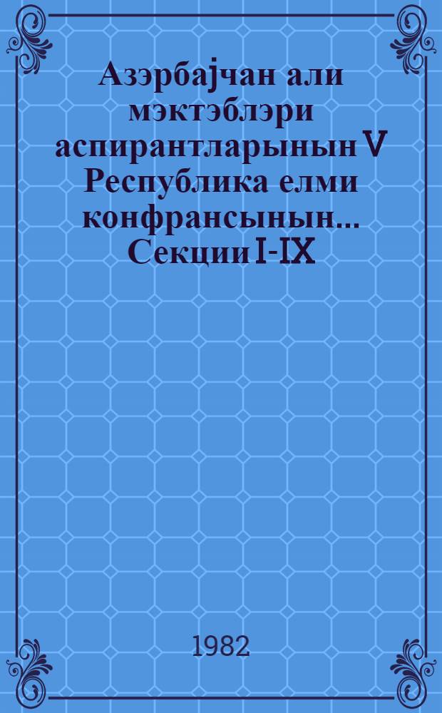 Азэрбаjчан али мэктэблэри аспирантларынын V Республика елми конфрансынын... Секции I-IX