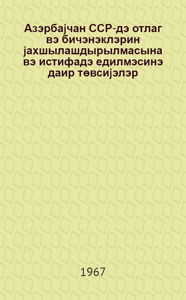 Азэрбаjчан ССР-дэ отлаг вэ бичэнэклэрин jахшылашдырылмасына вэ истифадэ едилмэсинэ даир төвсиjэлэр = Рекомендации по улучшению и использованию пастбищ и сенокосов Азербайджанской ССР