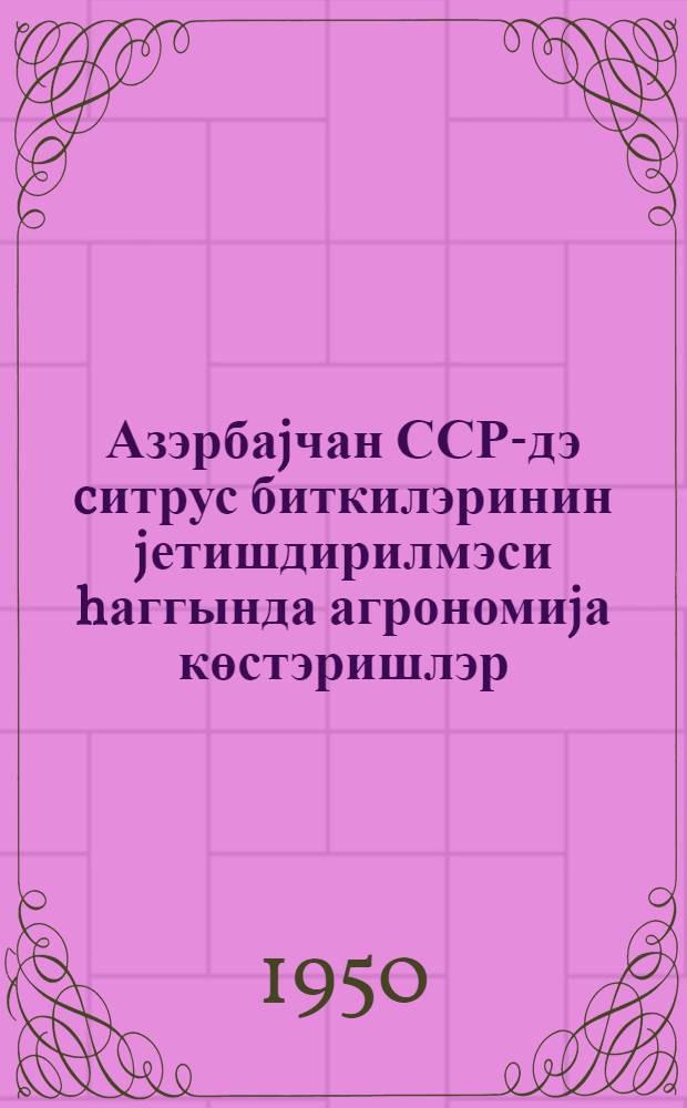 Азэрбаjчан ССР-дэ cитрус биткилэринин jетишдирилмэси hаггында агрономиjа көстэришлэр = Агроуказания по культуре цитрусовых в Азербайджанской ССР