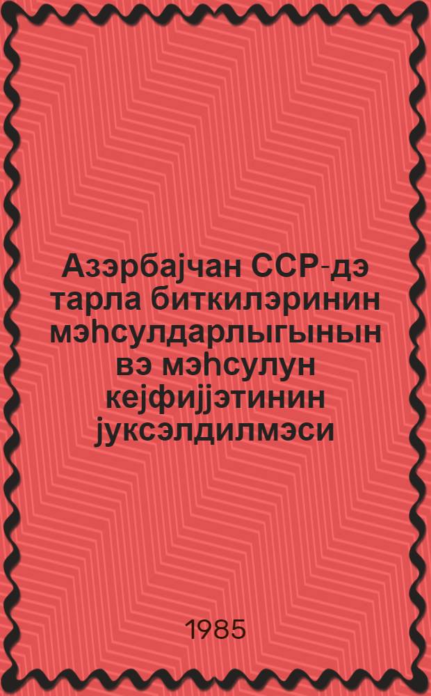 Азэрбаjчан ССР-дэ тарла биткилэринин мэhсулдарлыгынын вэ мэhсулун кеjфиjjэтинин jуксэлдилмэси = Повышение урожайности и улучшение качества продукции полевых культур в Азербайджанской ССР : науч. тр