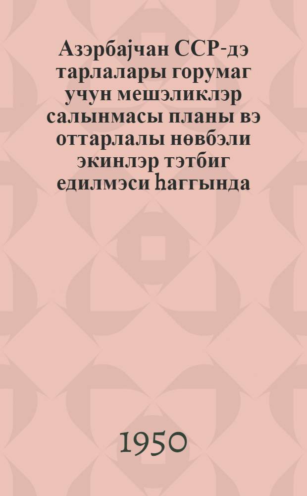 Азэрбаjчан ССР-дэ тарлалары горумаг учун мешэликлэр салынмасы планы вэ оттарлалы нөвбэли экинлэр тэтбиг едилмэси hаггында = О плане полезащитных лесонасаждений и внедрении травопольных севооборотов в Азербайджанской ССР