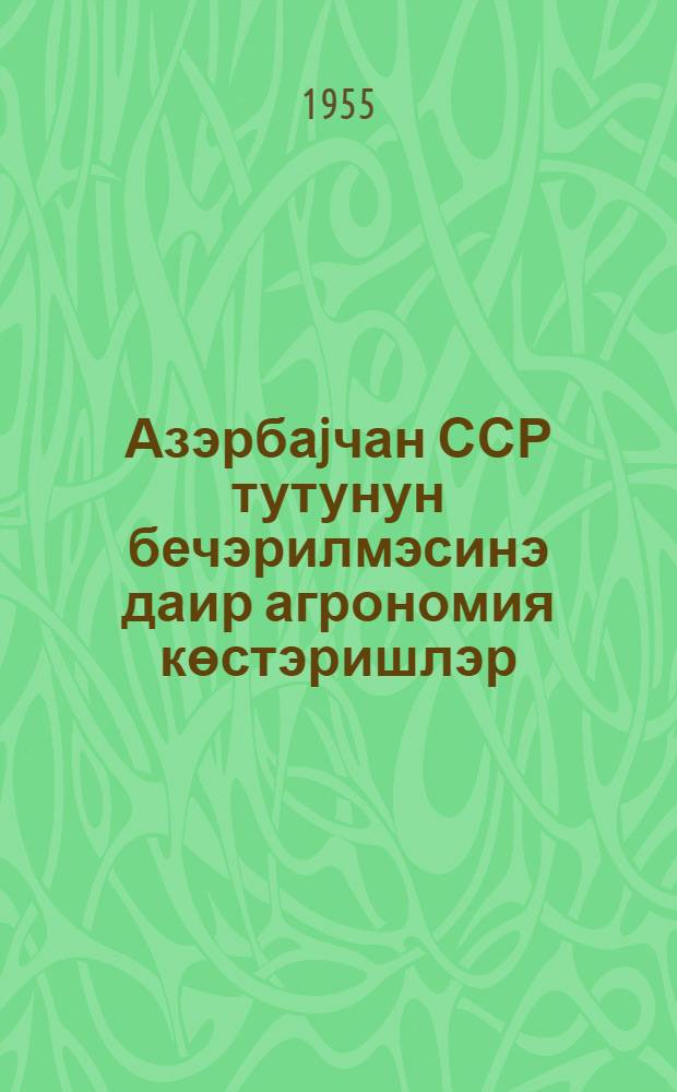 Азэрбаjчан ССР тутунун бечэрилмэсинэ даир агрономия көстэришлэр = Агроуказания по возделыванию табака в Азербайджанской ССР