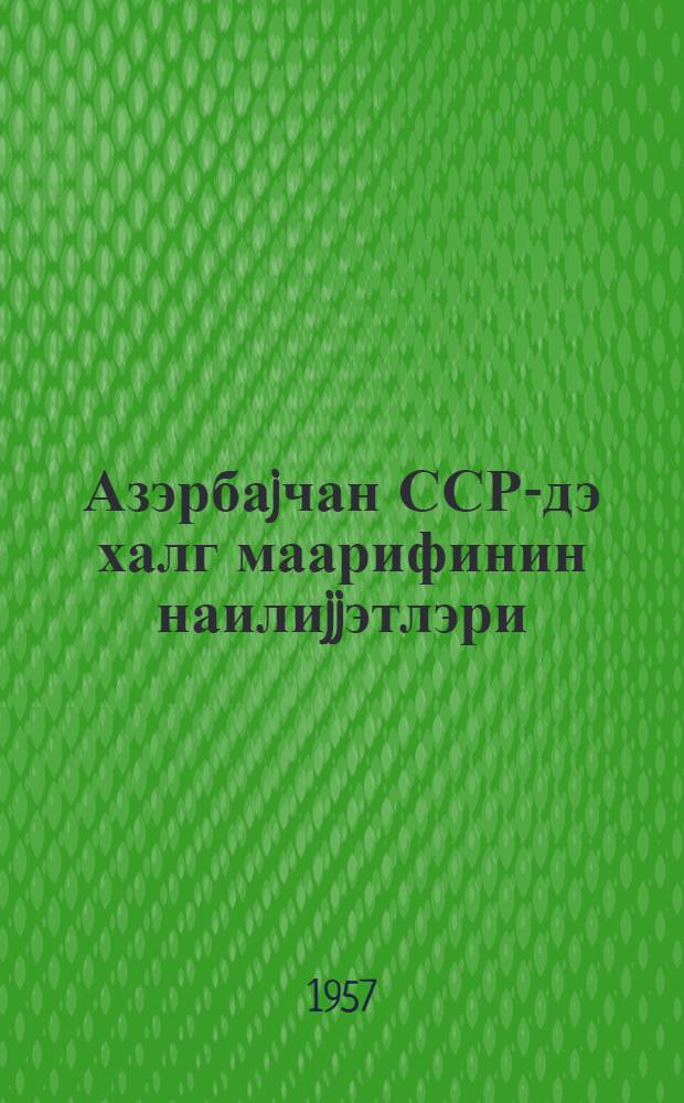 Азэрбаjчан ССР-дэ халг маарифинин наилиjjэтлэри : Бөjук Октjабр сосиалист ингилабынын 40 иллиjи мунасибэти илэ = Успехи народного образования в Азербайджанской ССР