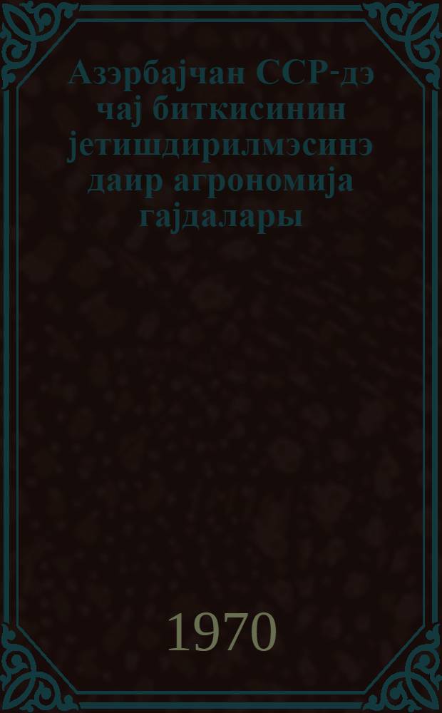 Азэрбаjчан ССР-дэ чаj биткисинин jетишдирилмэсинэ даир агрономиjа гаjдалары = Агроправила по культуре чая в Азербайджанской ССР