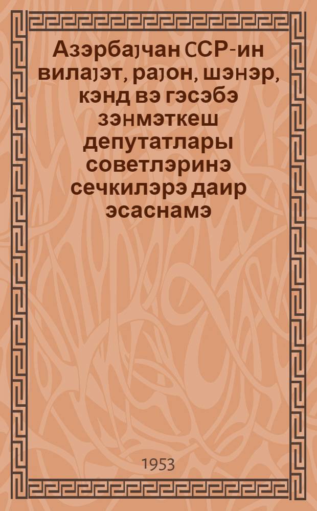 Азэрбаjчан CСР-ин вилаjэт, раjон, шэhэр, кэнд вэ гэсэбэ зэhмэткеш депутатлары советлэринэ сечкилэрэ даир эсаснамэ : Азэрб. ССР Али Совети Рэjасэт hеjэтинин 1952-чи ил 29 дек. тарихли фэрманлары илэ тэстиг олунмушдур = Положение о выборах в областной, районные, городские, сельские и поселковые Советы депутатов трудящихся Азербайджанской ССР