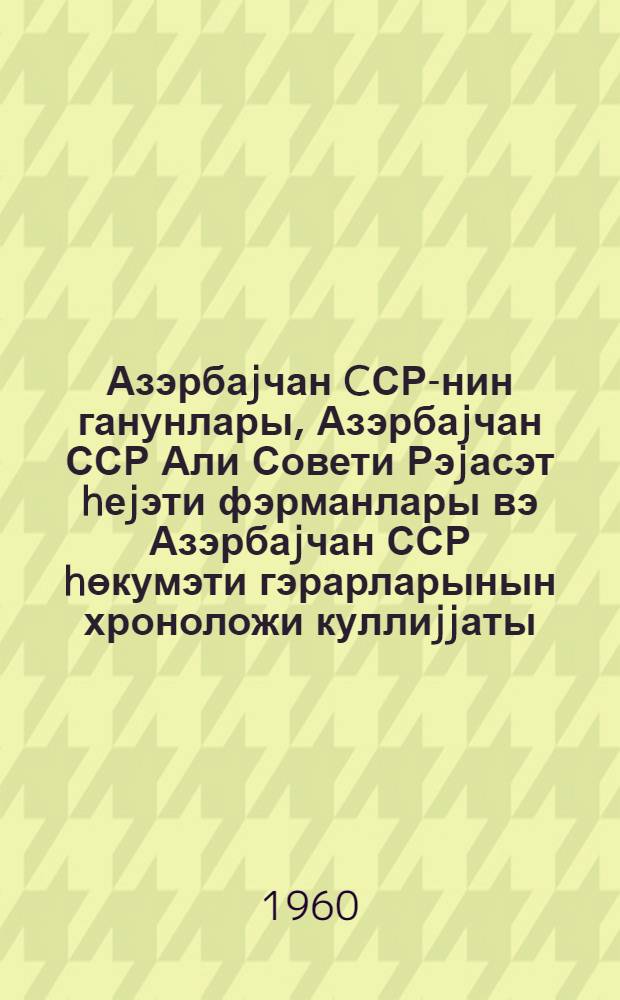 Азэрбаjчан CСР-нин ганунлары, Азэрбаjчан ССР Али Совети Рэjасэт hеjэти фэрманлары вэ Азэрбаjчан ССР hөкумэти гэрарларынын хроноложи куллиjjаты. Ч. 1 : 1920-1935