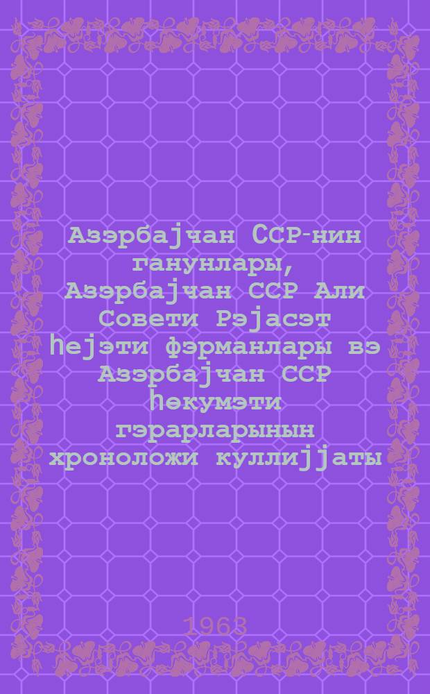 Азэрбаjчан CСР-нин ганунлары, Азэрбаjчан ССР Али Совети Рэjасэт hеjэти фэрманлары вэ Азэрбаjчан ССР hөкумэти гэрарларынын хроноложи куллиjjаты. Ч. 3 : 1946-1952