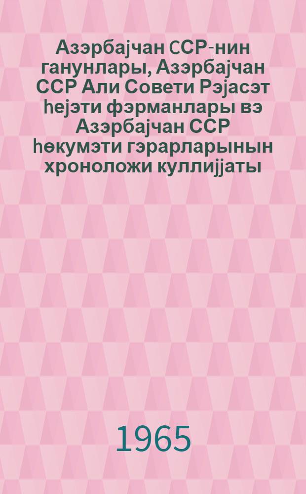 Азэрбаjчан CСР-нин ганунлары, Азэрбаjчан ССР Али Совети Рэjасэт hеjэти фэрманлары вэ Азэрбаjчан ССР hөкумэти гэрарларынын хроноложи куллиjjаты. Ч. 6 : 1959-1969
