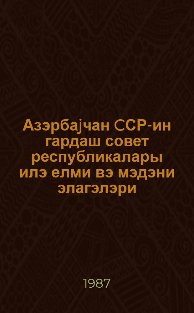 Азэрбаjчан CСР-ин гардаш совет республикалары илэ елми вэ мэдэни элагэлэри (60-80-чы иллэр) = Научные и культурные связи Азербайджанской ССР с братскими советскими республиками (60-80-е годы) : темат. сб. науч. тр