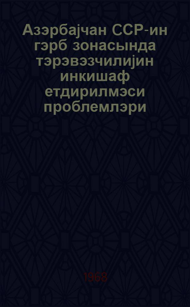 Азэрбаjчан CСР-ин гэрб зонасында тэрэвэзчилиjин инкишаф етдирилмэси проблемлэри : 1967-чи ил октjабрын 30-да Кировабад шэhэриндэ кечирилмиш елми сессиjанын материаллары = Проблемы развития овощеводства в западной зоне Азербайджана