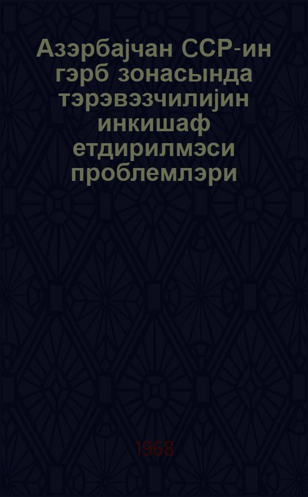 Азэрбаjчан CСР-ин гэрб зонасында тэрэвэзчилиjин инкишаф етдирилмэси проблемлэри : 1967-чи ил октjабрын 30-да Кировабад шэhэриндэ кечирилмиш елми сессиjанын материаллары = Проблемы развития овощеводства в западной зоне Азербайджана