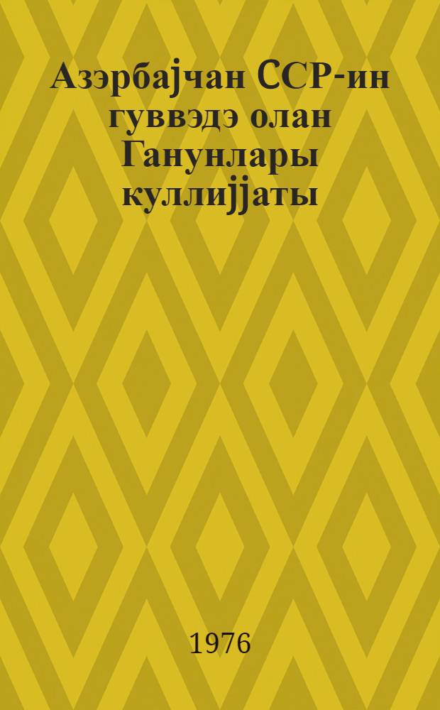 Азэрбаjчан CСР-ин гуввэдэ олан Ганунлары куллиjjаты = Собрание действующего законодательства Азерб.ССР