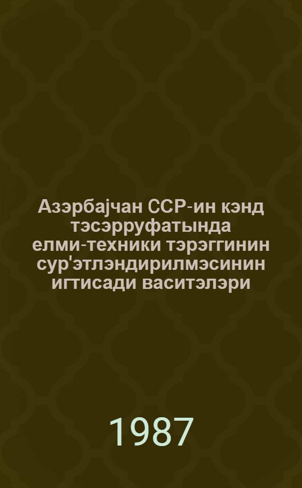 Азэрбаjчан CСР-ин кэнд тэсэрруфатында елми-техники тэрэггинин сур'этлэндирилмэсинин игтисади васитэлэри = Экономические рычаги ускорения научно-технического прогресса в сельском хозяйстве Азербайджанской ССР : темат. сб. науч. тр