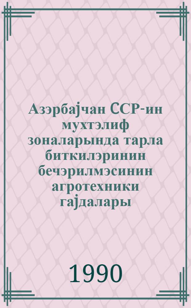 Азэрбаjчан CСР-ин мухтэлиф зоналарында тарла биткилэринин бечэрилмэсинин агротехники гаjдалары = Агротехнические приемы возделывания полевых культур в зональном разрезе Азербайджанской ССР : науч. тр