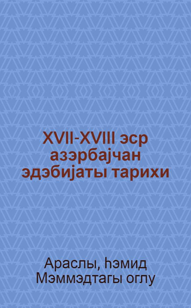 XVII-XVIII эср азэрбаjчан эдэбиjаты тарихи = История азербайджанской литературы XVII-XVIII веков : (али мэктэблэр учун дэрслик) = История азербайджанской литературы XVII-XVIII веков