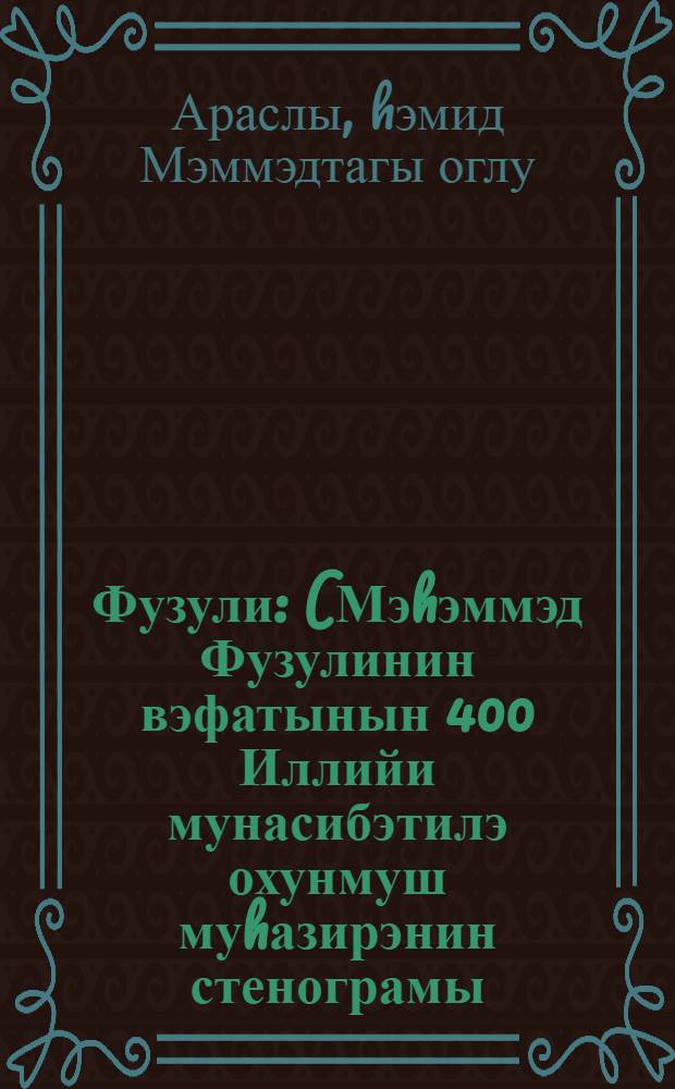 Фузули : (Мэhэммэд Фузулинин вэфатынын 400 Иллийи мунасибэтилэ охунмуш муhазирэнин стенограмы) = Физули