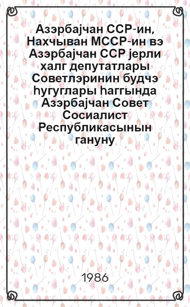 Азэрбаjчан ССР-ин, Нахчыван МССР-ин вэ Азэрбаjчан ССР jерли халг депутатлары Советлэринин будчэ hугуглары hаггында Азэрбаjчан Совет Сосиалист Республикасынын гануну = Закон Азербайджанской Советской Социалистической Республики о бюджетных правах Азербайджанской ССР, Нахичеванской АССР и местных Советов народных депутатов Азербайджанской ССР