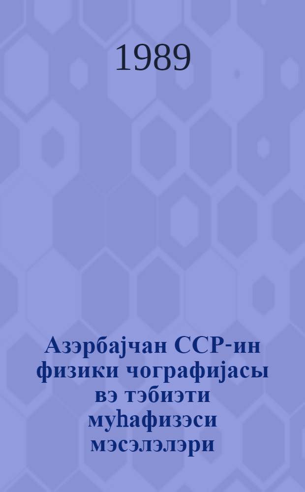 Азэрбаjчан ССР-ин физики чографиjасы вэ тэбиэти муhафизэси мэсэлэлэри = Вопросы физической географии и охраны природы Азербайджанской ССР : темат. сб. науч. тр