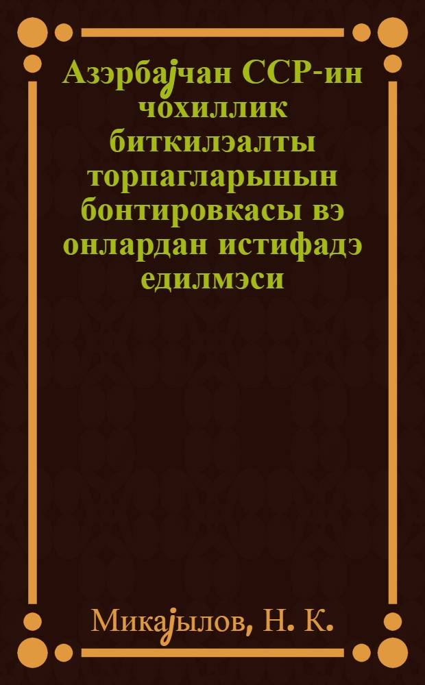 Азэрбаjчан ССР-ин чохиллик биткилэалты торпагларынын бонтировкасы вэ онлардан истифадэ едилмэси : ичмал информасиjа = Бонитировка почв под многолетними насаждениями в Азербайджанской ССР и их рациональное использование