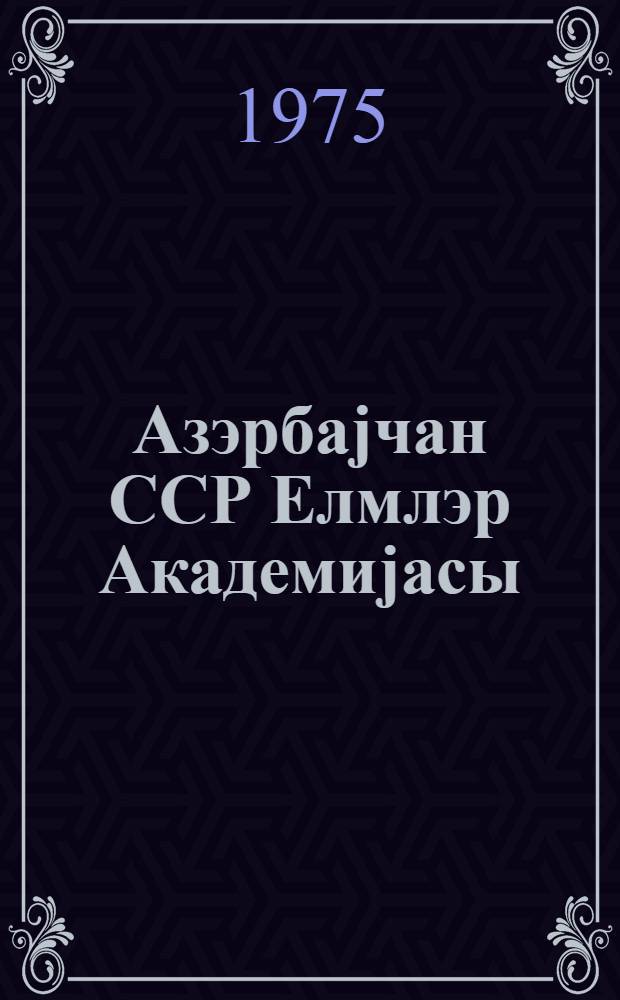 Азэрбаjчан ССР Елмлэр Академиjасы : мэ'лумат китабчасы, 1975 = Академия наук Азербайджанской ССР