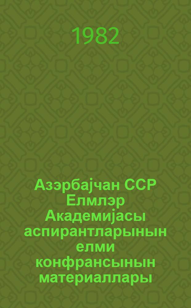 Азэрбаjчан ССР Елмлэр Академиjасы аспирантларынын елми конфрансынын материаллары , апр. 1982 г. = Материалы Республиканской научной конференции аспирантов, апр. 1982 г. : Кн. 2. : отделение биологических наук, истории, экономики, философии и права, литературы, языка и искусства