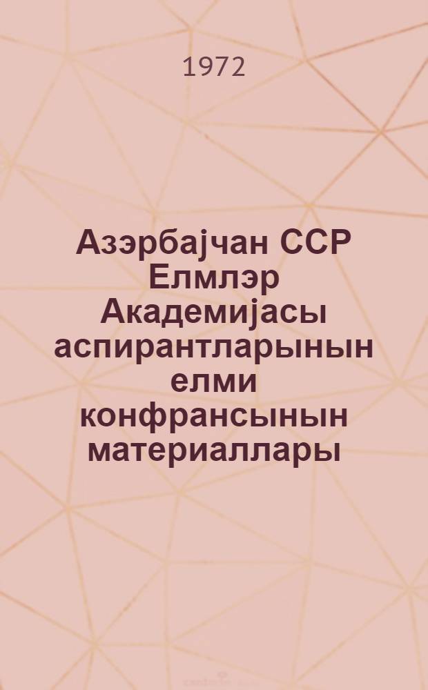 Азэрбаjчан ССР Елмлэр Академиjасы аспирантларынын елми конфрансынын материаллары = Материалы Республиканской научной конференции аспирантов Академии наук Азербайджанской ССР, 1971 г.