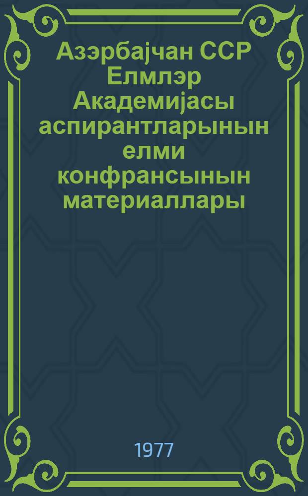 Азэрбаjчан ССР Елмлэр Академиjасы аспирантларынын елми конфрансынын материаллары