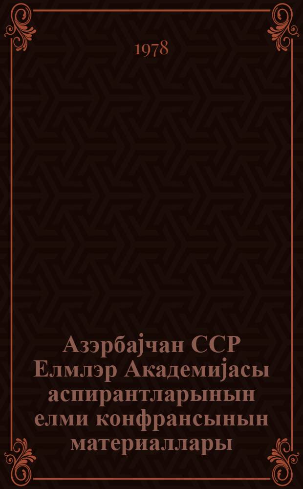 Азэрбаjчан ССР Елмлэр Академиjасы аспирантларынын елми конфрансынын материаллары = Материалы научной конференции аспирантов Академии наук Азербайджанской ССР